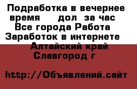 Подработка в вечернее время. 10 дол. за час - Все города Работа » Заработок в интернете   . Алтайский край,Славгород г.